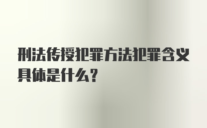 刑法传授犯罪方法犯罪含义具体是什么？