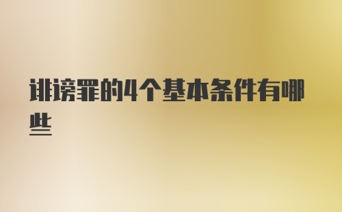 诽谤罪的4个基本条件有哪些