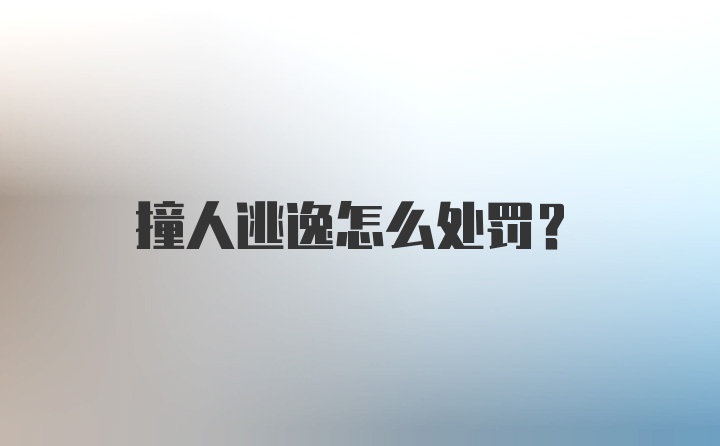 撞人逃逸怎么处罚？