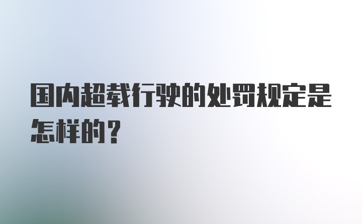 国内超载行驶的处罚规定是怎样的？