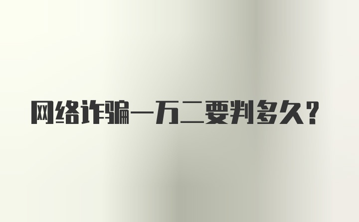 网络诈骗一万二要判多久？