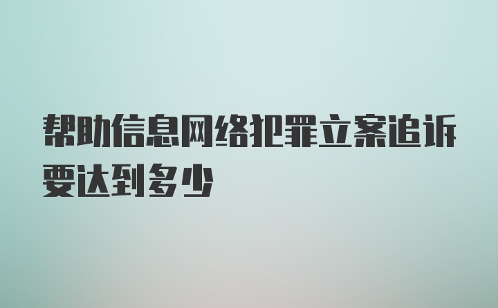 帮助信息网络犯罪立案追诉要达到多少