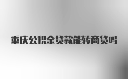 重庆公积金贷款能转商贷吗