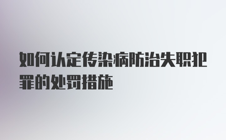 如何认定传染病防治失职犯罪的处罚措施