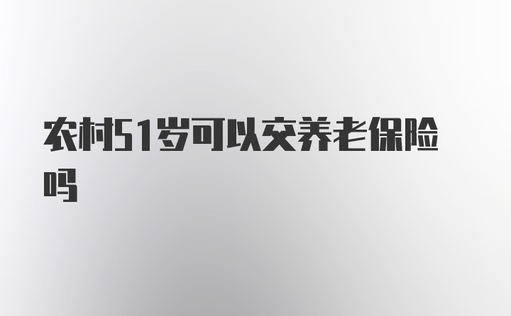 农村51岁可以交养老保险吗