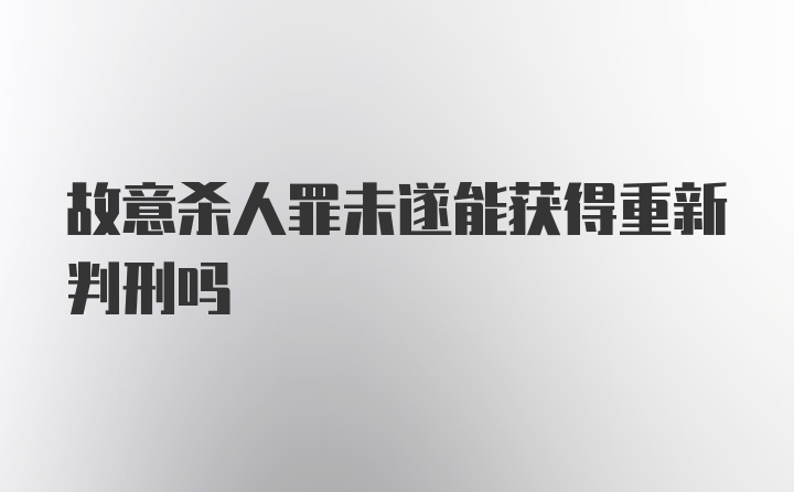 故意杀人罪未遂能获得重新判刑吗