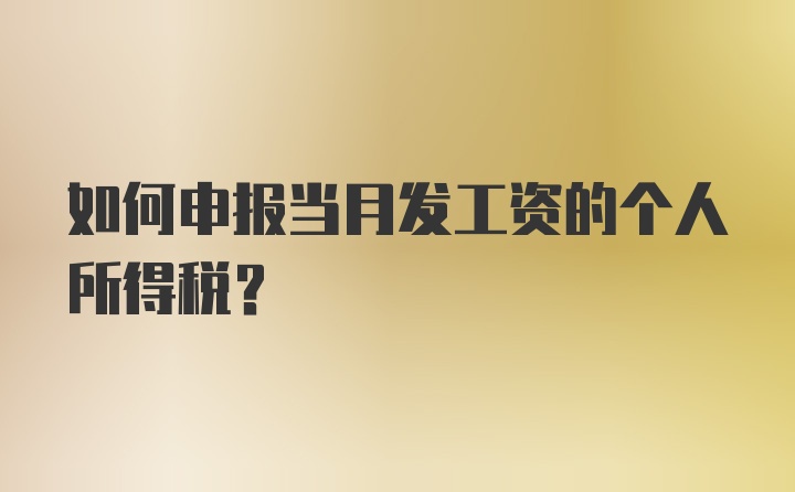 如何申报当月发工资的个人所得税？