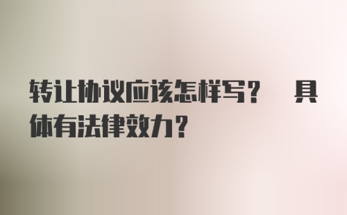 转让协议应该怎样写? 具体有法律效力?