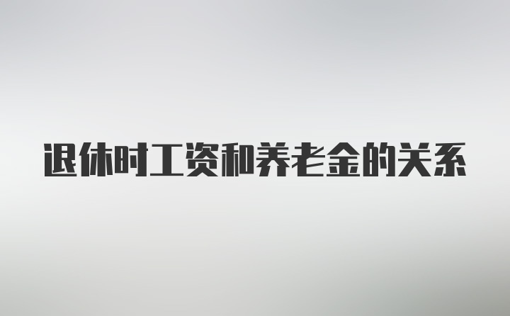 退休时工资和养老金的关系