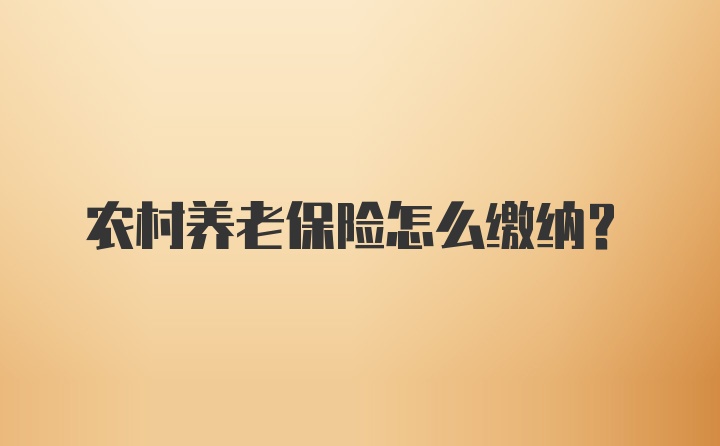 农村养老保险怎么缴纳？