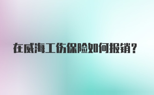 在威海工伤保险如何报销？