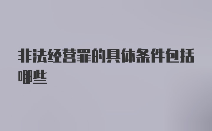 非法经营罪的具体条件包括哪些