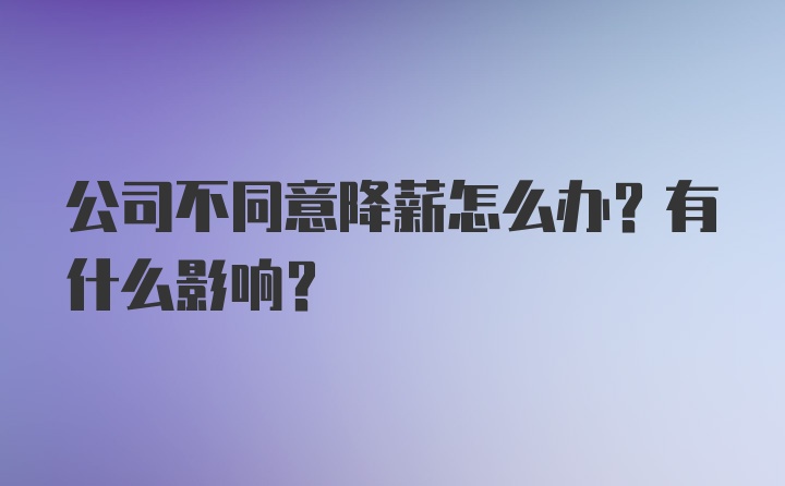 公司不同意降薪怎么办？有什么影响？