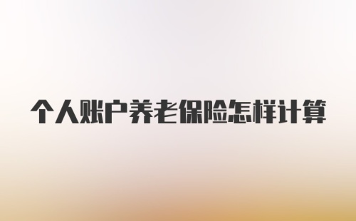 个人账户养老保险怎样计算