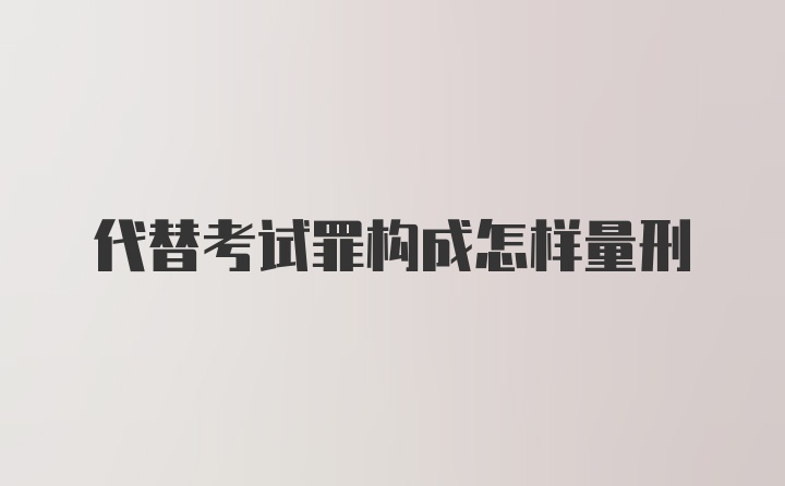 代替考试罪构成怎样量刑