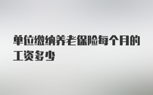 单位缴纳养老保险每个月的工资多少