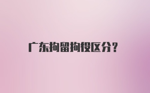 广东拘留拘役区分？