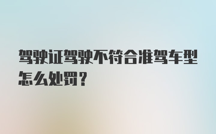 驾驶证驾驶不符合准驾车型怎么处罚？