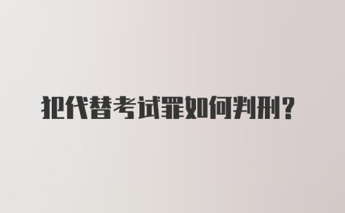 犯代替考试罪如何判刑？