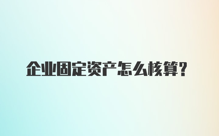 企业固定资产怎么核算？