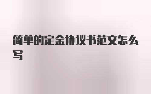 简单的定金协议书范文怎么写