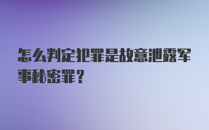 怎么判定犯罪是故意泄露军事秘密罪？