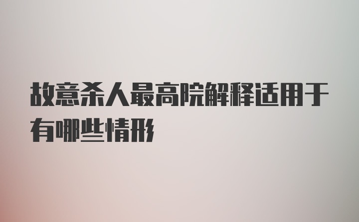 故意杀人最高院解释适用于有哪些情形