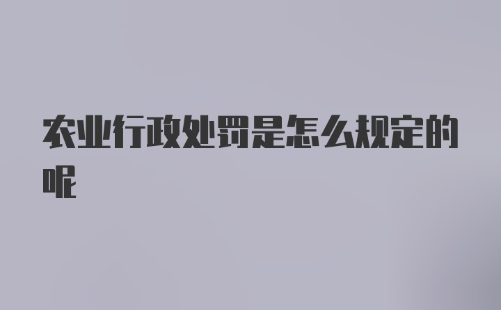 农业行政处罚是怎么规定的呢