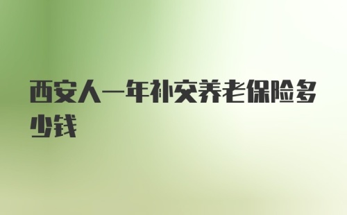 西安人一年补交养老保险多少钱