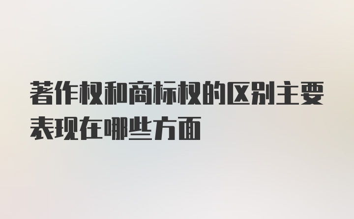 著作权和商标权的区别主要表现在哪些方面