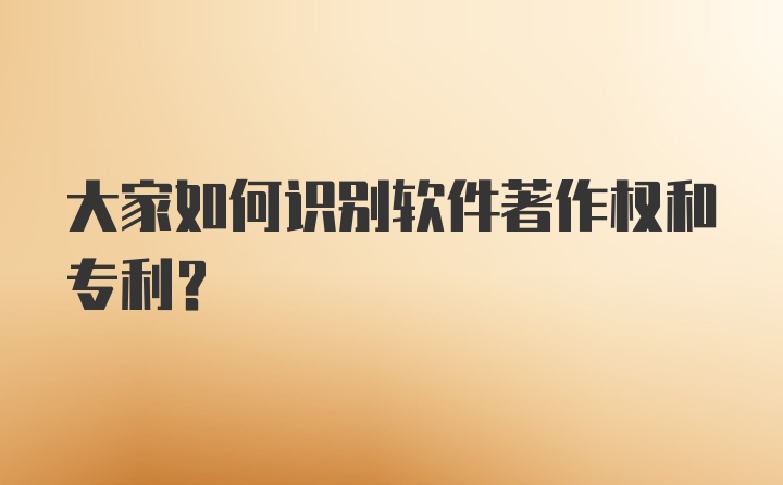 大家如何识别软件著作权和专利？