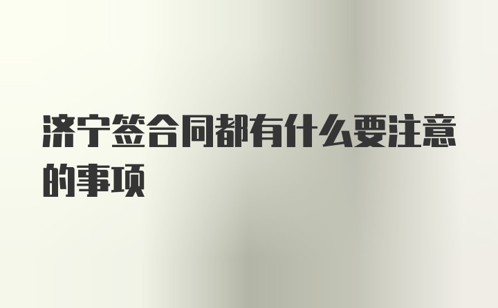 济宁签合同都有什么要注意的事项