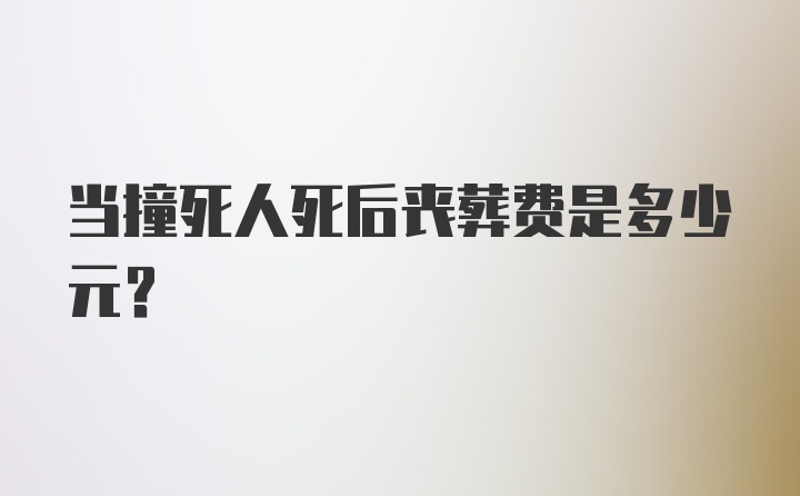 当撞死人死后丧葬费是多少元？