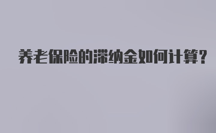 养老保险的滞纳金如何计算?