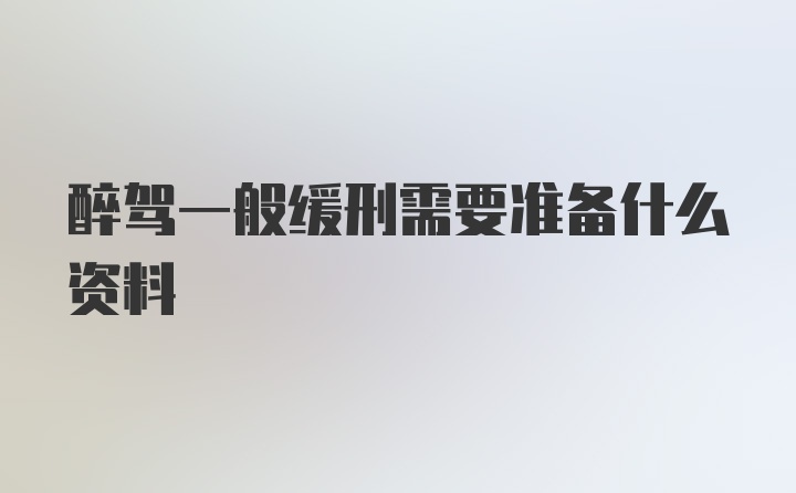 醉驾一般缓刑需要准备什么资料