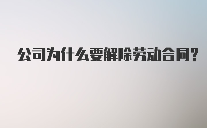 公司为什么要解除劳动合同?