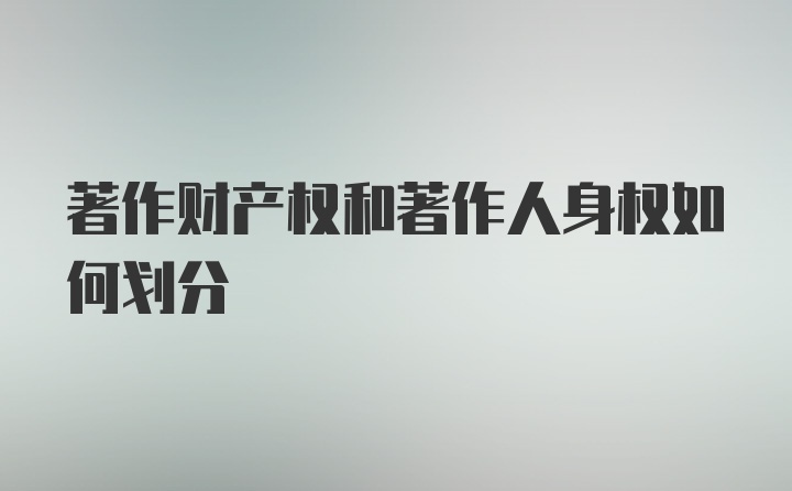 著作财产权和著作人身权如何划分