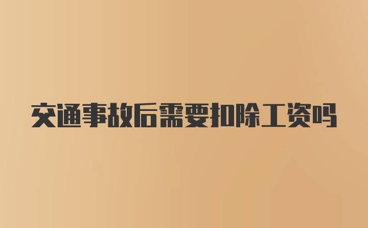 交通事故后需要扣除工资吗