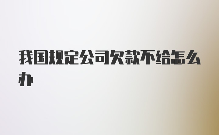 我国规定公司欠款不给怎么办