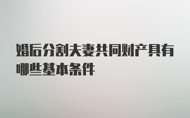 婚后分割夫妻共同财产具有哪些基本条件