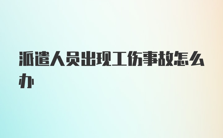 派遣人员出现工伤事故怎么办