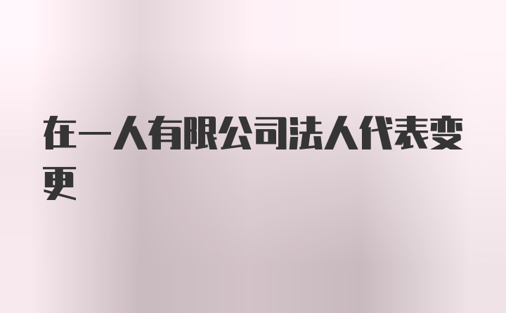 在一人有限公司法人代表变更