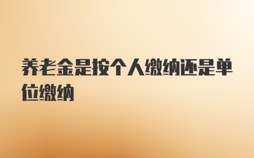 养老金是按个人缴纳还是单位缴纳