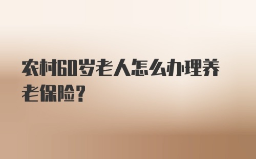 农村60岁老人怎么办理养老保险？