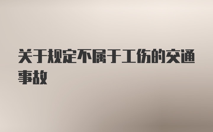 关于规定不属于工伤的交通事故