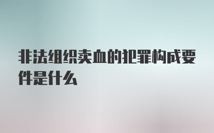 非法组织卖血的犯罪构成要件是什么