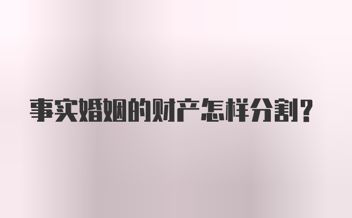 事实婚姻的财产怎样分割？