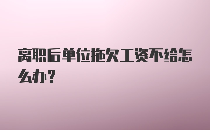 离职后单位拖欠工资不给怎么办？