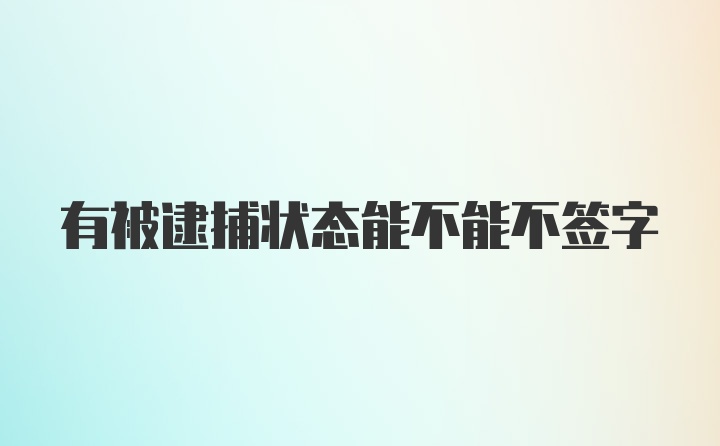 有被逮捕状态能不能不签字