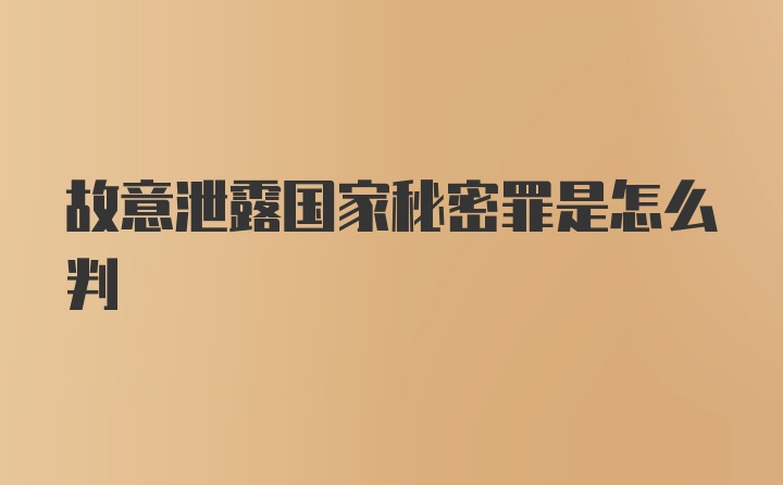 故意泄露国家秘密罪是怎么判